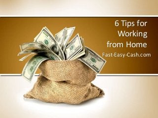 6 Tips for
Working
from Home
Fast-Easy-Cash.com
 