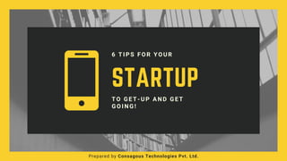 STARTUP
6 TIPS FOR YOUR 
Prepared by Consagous Technologies Pvt. Ltd.
TO GET-UP AND GET
GOING!
 