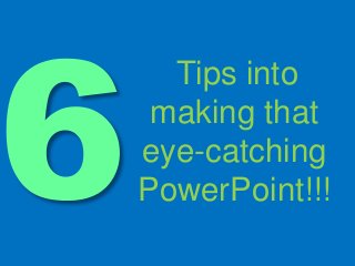 Tips into
making that
eye-catching
PowerPoint!!!
 