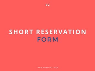 SHORT RESERVATION
FORM
W W W . N E T A F F I N I T Y . C O M
0 2
 