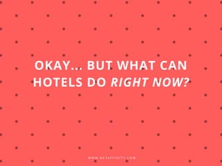 W W W . N E T A F F I N I T Y . C O M
OKAY... BUT WHAT CAN
HOTELS DO RIGHT NOW?
 