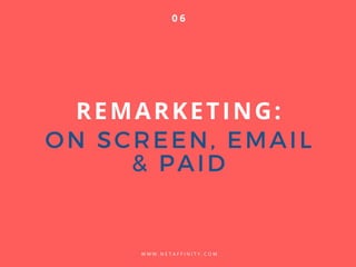 REMARKETING:
ON SCREEN, EMAIL
& PAID
W W W . N E T A F F I N I T Y . C O M
0 6
GET RID OF UNNECESSARY
ELEMENTS.
 