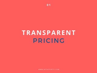 TRANSPARENT
PRICING
W W W . N E T A F F I N I T Y . C O M
0 1
 