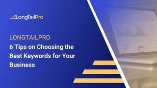 LONGTAILPRO
6 Tips on Choosing the
Best Keywords for Your
Business
 