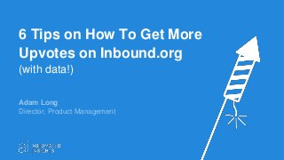 6 Tips on How To Get More
Upvotes on Inbound.org
(with data!)
Adam Long
Director, Product Management
 