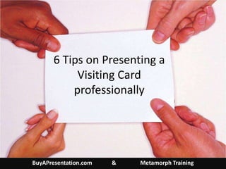 6 Tips on Presenting a Visiting Card professionally BuyAPresentation.com              &                 Metamorph Training 