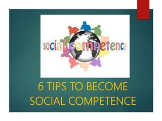 6 TIPS TO BECOME
SOCIAL COMPETENCE
 
