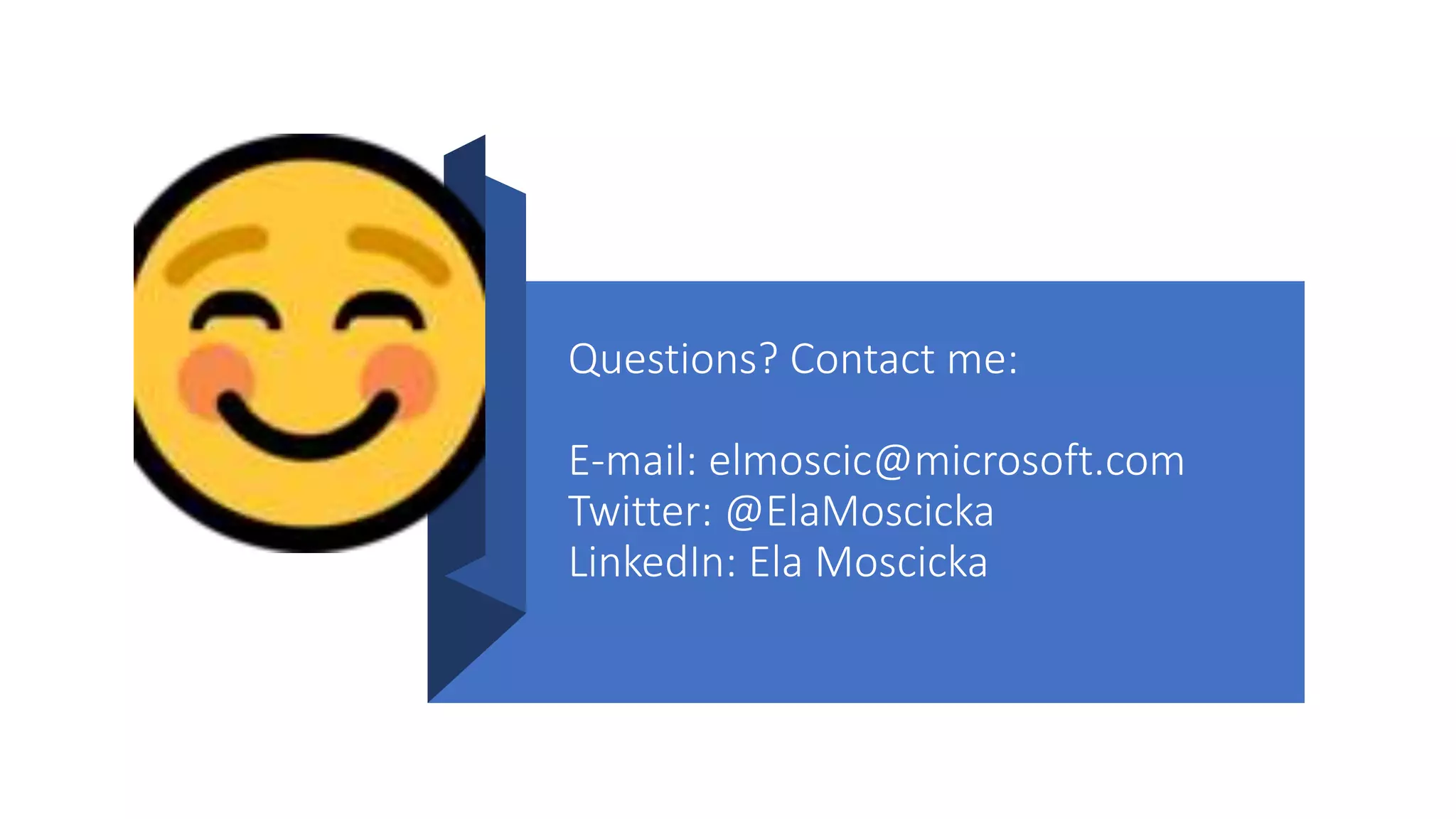 Questions? Contact me:
E-mail: elmoscic@microsoft.com
Twitter: @ElaMoscicka
LinkedIn: Ela Moscicka
 