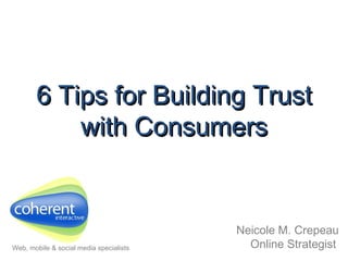 6 Tips for Building Trust with Consumers Neicole M. Crepeau Online Strategist   Web, mobile & social media specialists 