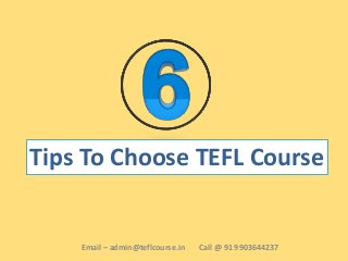 Tips To Choose TEFL Course
Email – admin@teflcourse.in Call @ 91 9903644237
 