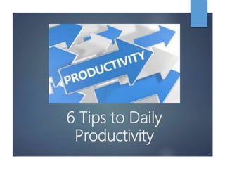 6 Tips to Daily
Productivity
 