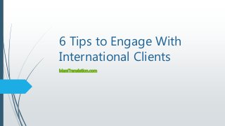 6 Tips to Engage With
International Clients
MarsTranslation.com
 