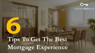 Tips To Get The Best
Mortgage Experience
 