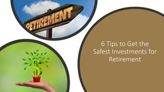 6 Tips to Get the
Safest Investments for
Retirement
 