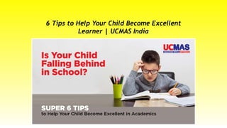 6 Tips to Help Your Child Become Excellent
Learner | UCMAS India
 