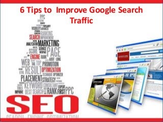 6 Tips to Improve Google Search
Traffic
 