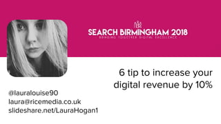 BRAUMGroup 1
6 tip to increase your
digital revenue by 10%
@lauralouise90
laura@ricemedia.co.uk
slideshare.net/LauraHogan1
 