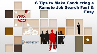 6 Tips to Make Conducting a
Remote Job Search Fast &
Easy
 