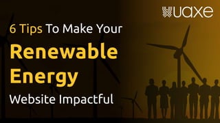 6 Tips To Make Your Renewable Energy Website Impactful