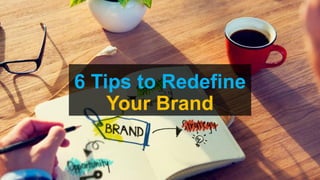 6 Tips to Redefine
Your Brand
 