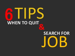TIPSWHEN TO QUIT
&
SEARCH FOR
JOB
 