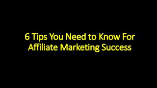 6 Tips You Need to Know For
Affiliate Marketing Success
 