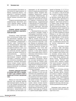 22       Экономика кино


    нов до ресторанов. Естественно, ко    зирующиеся на ней кинокомпании       зданий на Королева, 12, 13, 18, за
    гда количество людей возросло, по     являются якорем для развития близ    полнены й арендаторами. Арендато
    явились социальные объекты – ме       лежащего района. Создание кино       ры – это хорошо, к тому же им надо
    дицинские и спортивные учрежде        мейджора предполагает создание       где то кушать и парковать машины.
    ния, образовательные учреждения,      полноценной инфраструктуры, яд              Зона А – гостиницы, рестора
    причем огромное количество кино       ром которой выступает крупная со     ны, магазины, бутики, фитнес цент
    школ.                                 временная киносъемочная площад       ры, дорогое жилье, престижные ча
        Создание кинопроизводственной     ка. Развитие и строительство кино    стные школы, престижные медуч
    инфраструктуры фактически дало        инфраструктуры, поддерживающей       реждения – фактически элитная зо
    толчок развитию района, который       и транспортной сети осуществляют     на. Скверы и сады, бассейны. Банки,
    сейчас известен как Голливуд, как     ся одновременно с освоением при      адвокаты, автосалоны. SPA – цент
    бренд.                                легающих территорий. Киногород       ры. Центральный мультиплекс с ки
                                          может включать до 6 функциональ      ноконцертным залом с прицелом на
       Создание крупной киностудии        ных зон.                             фестивали и мегапремьеры – аналог
    является мощнейшим градообразу              Производственная зона, вклю    Канн. Морские причалы. Золотой го
    ющим фактором.                        чая киноцеха, площадки, склады и     род. Это более продвинутая версия
                                          необходимую техническую и логис      Рублевки и, уж точно, более инте
       Разумеется, гламур притягивает     тическую инфраструктуру, где могут   ресная версия проекта, реализуемо
    много состоятельных людей, поэто      одновременно находиться до 100       го «Нафта Москва». В этой зоне бу
    му прилегающая территория дает        –200 тыс. человек. В этой зоне осу   дут иметь жилье звезды и состоя
    определенные предпочтения круп        ществляется производство кинопро     тельные люди. Не все там будут
    ным ритейлерам, оперирующим в         ектов различного масштаба и жан      жить, но размещение капитала в ви
    сегменте «люкс». Поскольку круп       ров. Внешне это напоминает логис     де элитных апартаментов будут
    ное кинопроизводство притягивает      тический парк. Внутри расположены    иметь многие.
    огромное количество людей, кото       различные павильоны, которые, как           Зона В – доступные гостини
    рые надеются работать в кино, то на   трансформеры, могут легко пере       цы, рестораны, кафе, фаст фуды,
    этой территории возникает огром       страиваться под нужды различных      торговые улицы, магазины, фитнес
    ное количество мотелей, недорогих     проектов. С точки зрения недвижи     центры, спортивные центры и стади
    гостиниц, ресторанов, прачечных са    мости киностудию можно отнести к     оны, ипподром, жилье бизнес клас
    мообслуживания,          различных    типичному логистическому и произ     са, таунхаусы, частные школы, ме
    агентств и т.п. Огромные площади      водственному парку.                  дучреждения, автосервисы, стоянки,
    обусловливают создание сложной               Зона тематических парков и    и т.п. Парки. Банки, адвокаты, сер
    сети дорог и появление значитель      аттракционов, ресторанов, магази     висные центры. Торгово развлека
    ного количества автомобилей. Сле      нов, где могут одновременно нахо     тельные центры. Детские сады.
    довательно, возникают бензозапра      диться до 200 тыс. человек в день.   Станции метро, наземных поездов.
    вочные станции, станции техобслу      Это важная доходная составляющая.    Этой зоной пользуются бесчислен
    живания, масса паркингов, фирм по     Люди безумно интересуются кино, а    ные профессионалы, которые за
    аренде автомобилей, по утилизации     наблюдение за производственным       действованы в бесчисленных кино
    автомобилей и т.д.                    процессом или его имитацией – это    проектах.
                                          отличный аттракцион.                        Зона С – гостиницы, рестора
       Создание глобальной кинотудии             Офисная зона, включая пар     ны, кафе, фаст фуды, торговые
    на площади 2000–3000 га порожда       ковки, рестораны. В этой зоне рас    улицы, магазины, фитнес, спортив
    ет спрос и рост стоимости земли в     полагаются все управляющие струк     ные центры и стадионы, ипподром,
    радиусе до 20–30 км от центральной    туры, а также бесчисленное количе    жилье эконом класса, многоэтаж
    зоны.                                 ство различных агентств и независи   ное жилье, школы, медучреждения,
                                          мых кинокомпаний, офисов компа       автосервисы, стоянки и т.п. Крупные
       Именно этот тезис является цен     ний, бизнес которых тесно связан с   торговые центры. Автомобильные
    тральным при осознании фактора        кино. Большое кино – это доступ к    развязки. Парки. Высшие учебные
    капитализации проекта. Поэтому, по    тусовке, именно поэтому стратеги     заведения. Больницы. Детские сады.
    сути, при создании мегакиностудии     чески важно иметь офис в правиль     Торгово развлекательные центры.
    и одновременном комплексном де        ном месте. И именно поэтому такие
    велопменте близлежащих земель         имущественные комплексы, как Мо         Реализация такого проекта тре
    реализуется синергетическая мо        сфильм, Киностудия им. М.Горько      бует серьезных партнеров, среди ко
    дель прибыли, где киностудия и ба     го, здание бывшей ЦСДФ, комплекс     торых могут быть:


Менеджер Кино №4’2007
         •
 