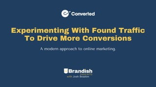 Experimenting With Found Traffic
To Drive More Conversions
A modern approach to online marketing.
with Josh Braaten
 