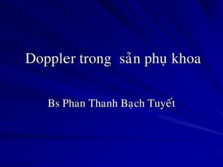 Doppler trong saûn phuï khoa
Bs Phan Thanh Baïch Tuyeát
 