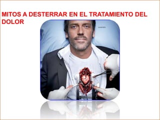 MITOS A DESTERRAR EN EL DEL
MITOS A DESTERRAR EN EL TRATAMIENTO
DOLOR TRATAMIENTO DEL DOLOR
 