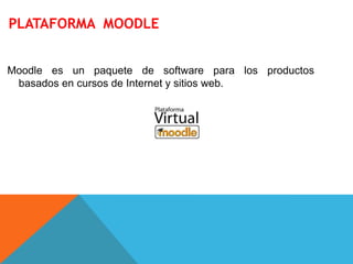PLATAFORMA MOODLE
Moodle es un paquete de software para los productos
basados ​​en cursos de Internet y sitios web.
 
