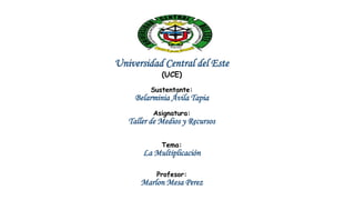 Universidad Central del Este
(UCE)
Sustentante:
Belarminia Ávila Tapia
Asignatura:
Taller de Medios y Recursos
Tema:
La Multiplicación
Profesor:
Marlon Mesa Perez
 