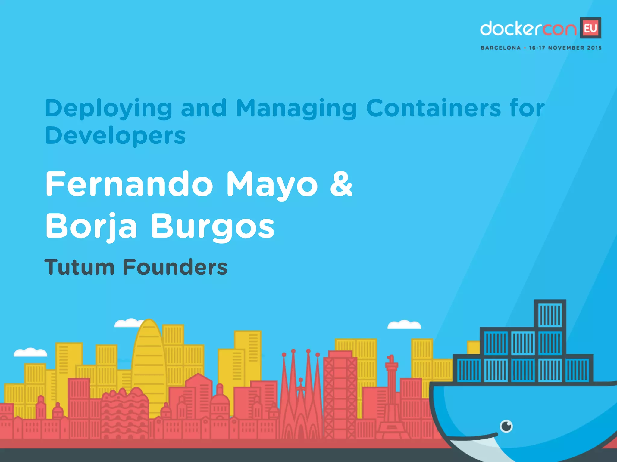 Deploying and Managing Containers for
Developers
Fernando Mayo &
Borja Burgos
Tutum Founders