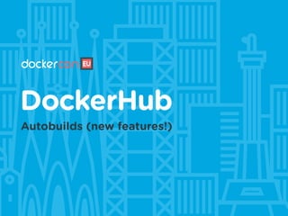 DockerHub
Autobuilds (new features!)
 