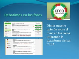 Dimos nuestra
opinión sobre el
tema en los Foros,
utilizando la
plataforma virtual
CREA
 