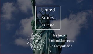 Instituto
Emiliani Somascos
6to Computación
G
United
states
Culture
 