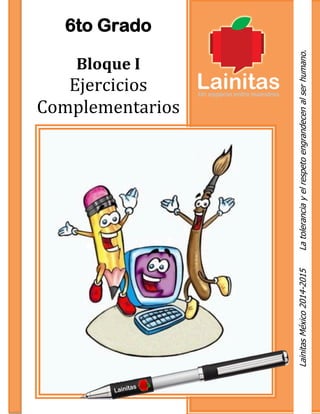 6to Grado
Bloque I
Ejercicios
Complementarios
LainitasMéxico2014-2015Latoleranciayelrespetoengrandecenalserhumano.
 