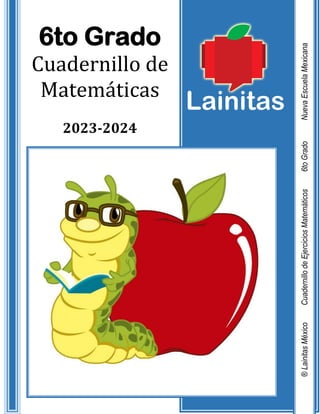 6to Grado
Cuadernillo de
Matemáticas
2023-2024
®
Lainitas
México
Cuadernillo
de
Ejercicios
Matemáticos
6to
Grado
Nueva
Escuela
Mexicana
 