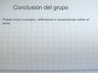 Puede incluir consejos, reflexiones o conclusiones sobre el
tema.
Conclusión del grupo
 