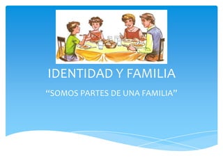 IDENTIDAD Y FAMILIA
“SOMOS PARTES DE UNA FAMILIA”

 