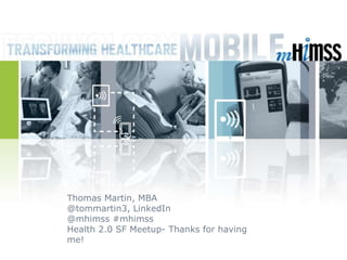 Thomas Martin, MBA
@tommartin3, LinkedIn
@mhimss #mhimss
Health 2.0 SF Meetup- Thanks for having
me!
 