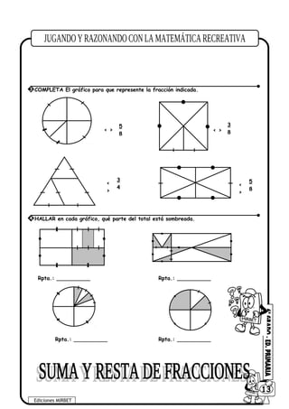 Rpta.: __________ Rpta.: __________
Rpta.: __________ Rpta.: __________
Ediciones MIRBET
6013
3 COMPLETA El gráfico para que represente la fracción indicada.
5
8
< >
3
8< >
3
4
<
>
5
8
<
>
4 HALLAR en cada gráfico, qué parte del total está sombreada.
 