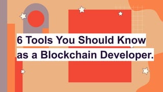 6 Tools You Should Know
as a Blockchain Developer.
 