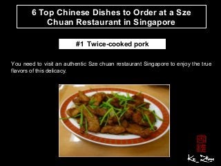 6 Top Chinese Dishes to Order at a Sze
Chuan Restaurant in Singapore
You need to visit an authentic Sze chuan restaurant Singapore to enjoy the true
flavors of this delicacy.
#1 Twice-cooked pork
 