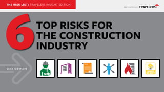 PRESENTED BY
THE RISK LIST: TRAVELERS INSIGHT EDITION
TOP RISKS FOR
THE CONSTRUCTION
INDUSTRY
CLICK TO EXPLORE
6
 