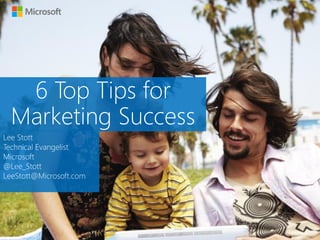 6 Top Tips for
Marketing Success
Lee Stott
Technical Evangelist
Microsoft
@Lee_Stott
LeeStott@Microsoft.com

 