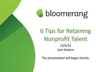 6  Tips  for  Retaining  
Nonprofit  Talent  
12/4/14  
1pm  Eastern  
The  presentation  will  begin  shortly.
 