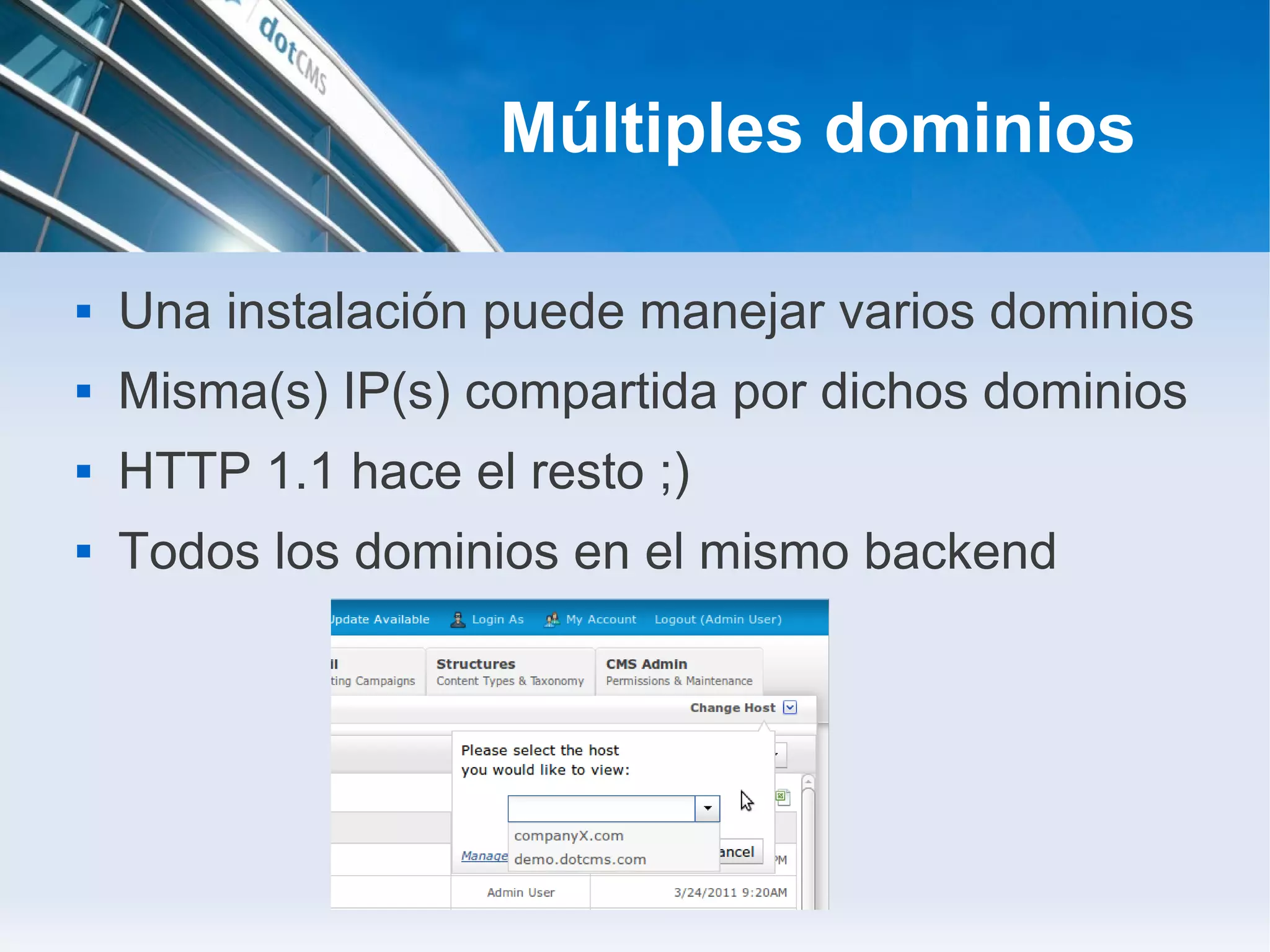 Múltiples dominios

   Una instalación puede manejar varios dominios
   Misma(s) IP(s) compartida por dichos dominios
   HTTP 1.1 hace el resto ;)
   Todos los dominios en el mismo backend
 