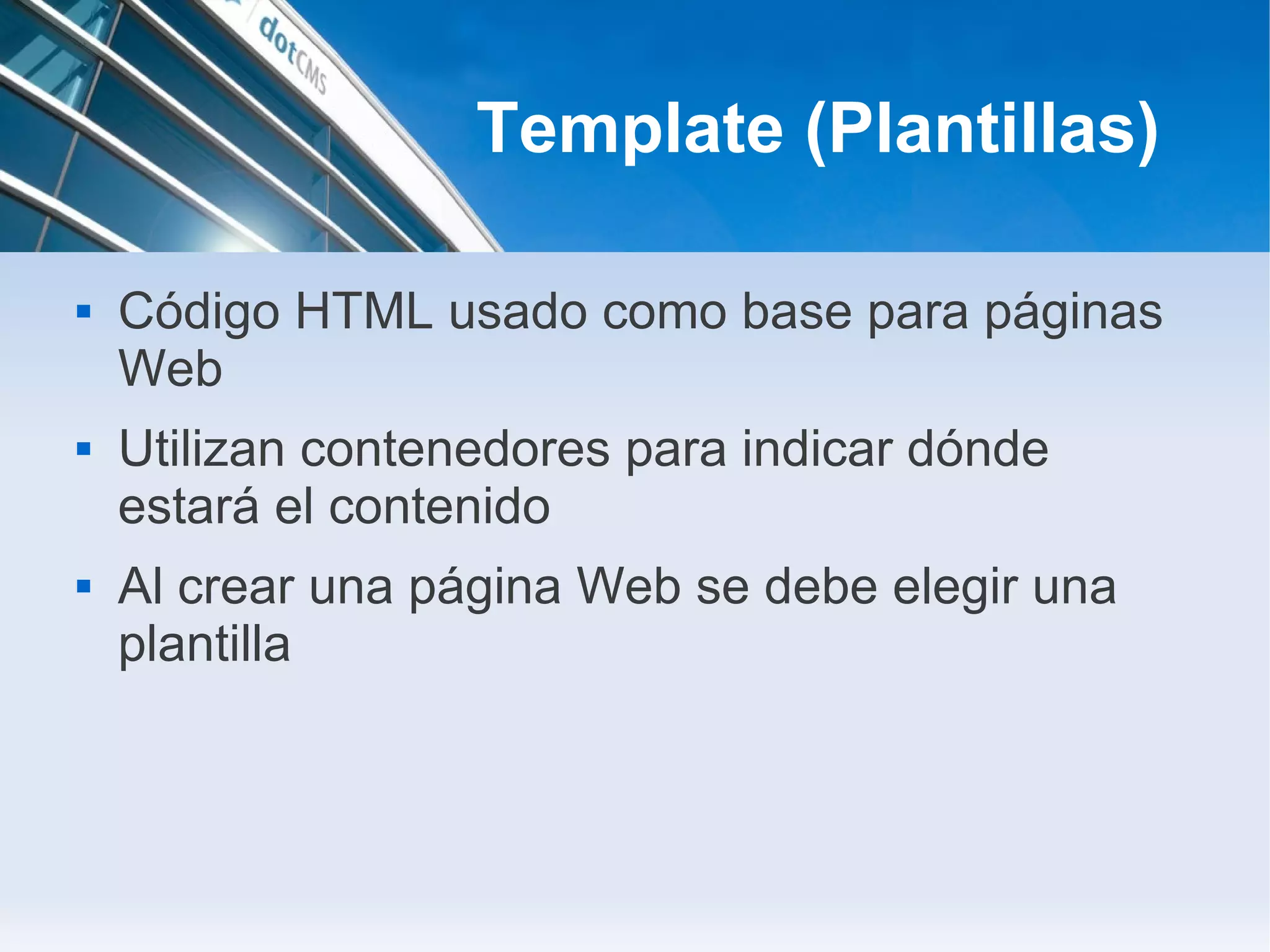 Template (Plantillas)

   Código HTML usado como base para páginas
    Web
   Utilizan contenedores para indicar dónde
    estará el contenido
   Al crear una página Web se debe elegir una
    plantilla
 
