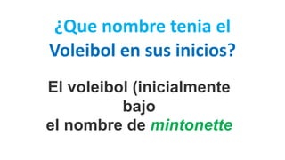 ¿Que nombre tenia el
Voleibol en sus inicios?
El voleibol (inicialmente
bajo
el nombre de mintonette
 